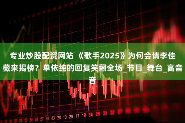 专业炒股配资网站 《歌手2025》为何会请李佳薇来揭榜？单依纯的回复笑翻全场_节目_舞台_高音