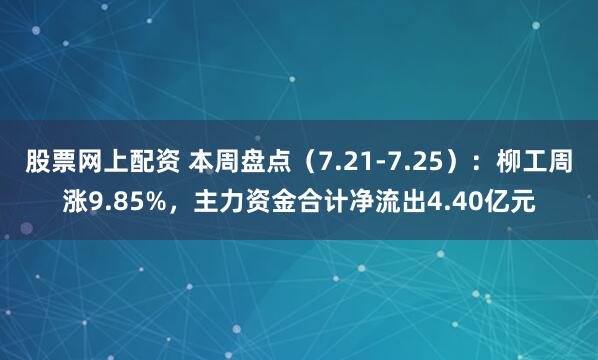 股票网上配资 本周盘点（7.21-7.25）：柳工周涨9.85%，主力资金合计净流出4.40亿元