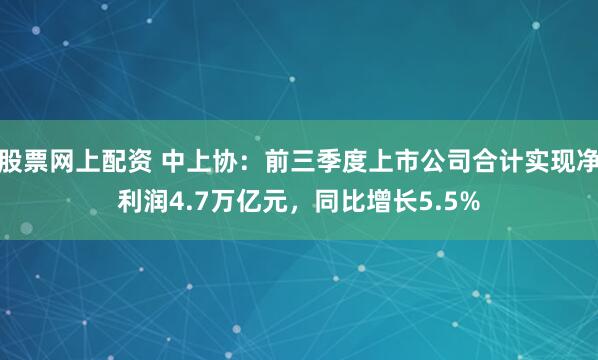 股票网上配资 中上协：前三季度上市公司合计实现净利润4.7万亿元，同比增长5.5%