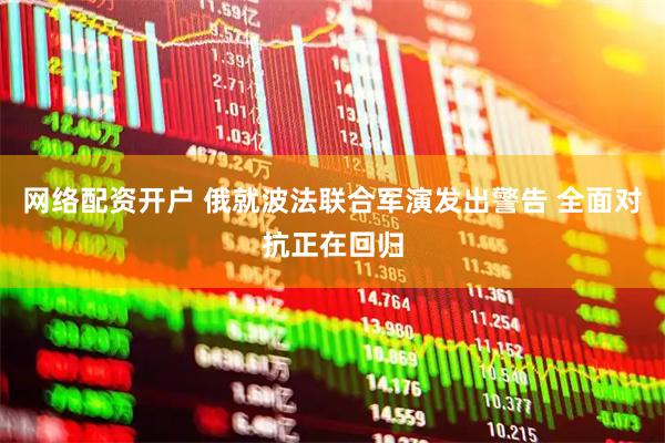 网络配资开户 俄就波法联合军演发出警告 全面对抗正在回归