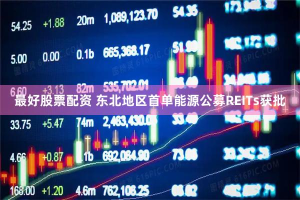 最好股票配资 东北地区首单能源公募REITs获批